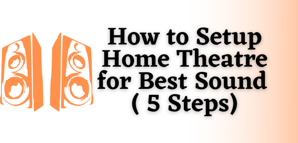 How to Setup Home Theatre for Best Sound ( 5 Steps)